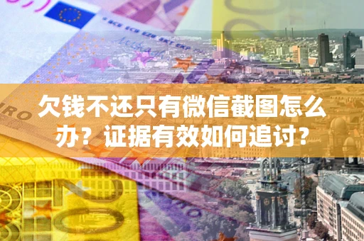 济南欠钱不还只有微信截图怎么办？证据有效如何追讨？