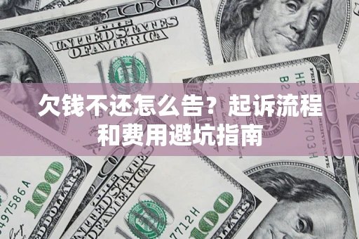 济南欠钱不还怎么告?起诉流程和费用避坑指南 济南欠钱不还怎么告?起诉流程和费用避坑指南