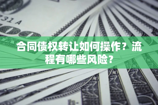 济南合同债权转让如何操作？流程有哪些风险？