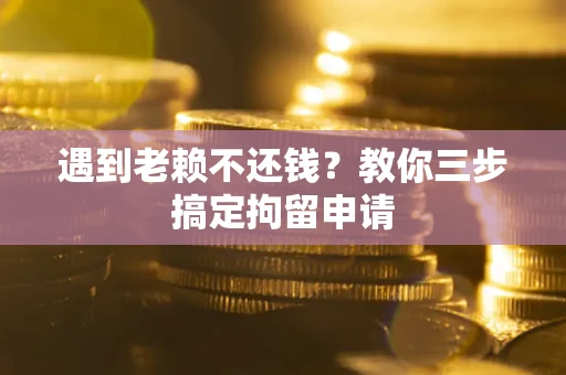 济南遇到老赖不还钱？教你三步搞定拘留申请