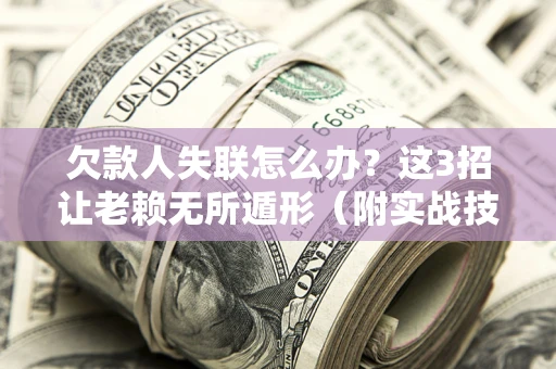 济南欠款人失联怎么办？这3招让老赖无所遁形（附实战技巧）