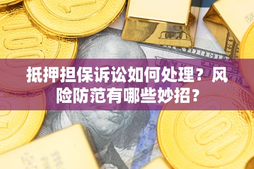 济南抵押担保诉讼如何处理？风险防范有哪些妙招？