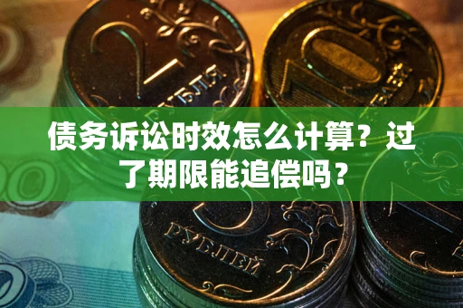 济南债务诉讼时效怎么计算？过了期限能追偿吗？