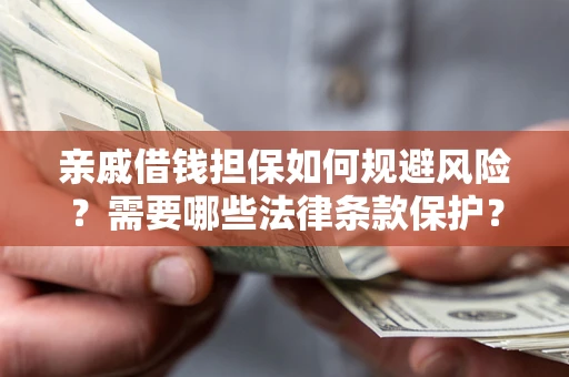 济南亲戚借钱担保如何规避风险？需要哪些法律条款保护？
