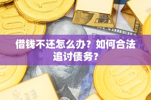 济南借钱不还怎么办？如何合法追讨债务？