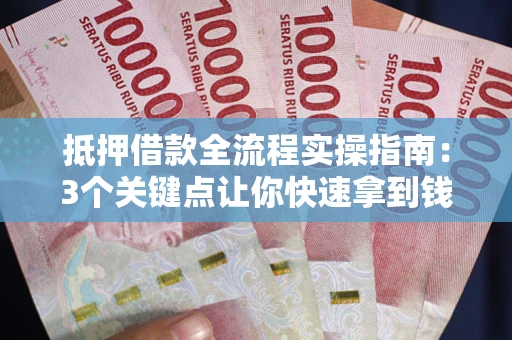 济南抵押借款全流程实操指南：3个关键点让你快速拿到钱