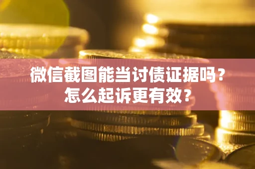 济南微信截图能当讨债证据吗？怎么起诉更有效？