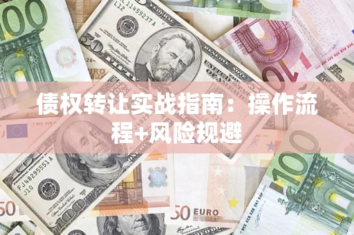 济南债权转让实战指南：操作流程+风险规避