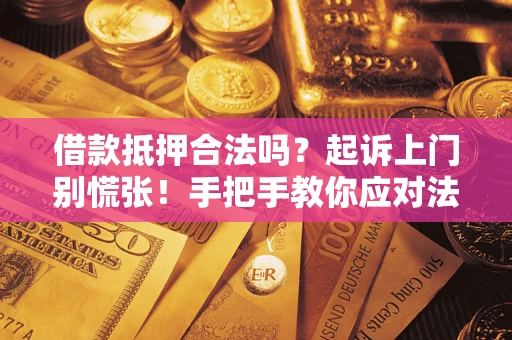 济南借款抵押合法吗？起诉上门别慌张！手把手教你应对法律程序