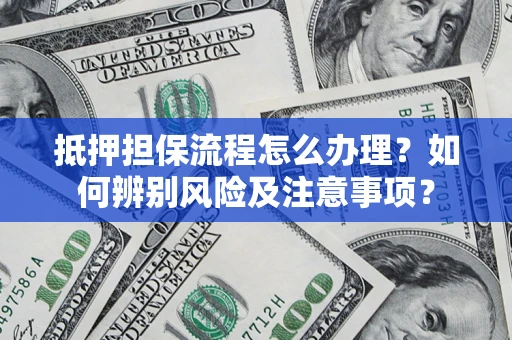 济南抵押担保流程怎么办理？如何辨别风险及注意事项？