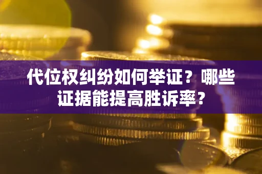 济南代位权纠纷如何举证？哪些证据能提高胜诉率？