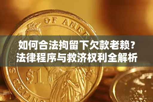 济南如何合法拘留下欠款老赖？法律程序与救济权利全解析