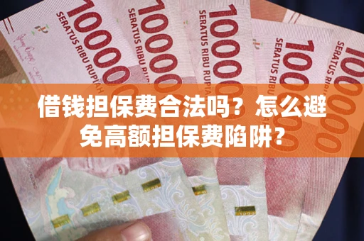 济南借钱担保费合法吗？怎么避免高额担保费陷阱？