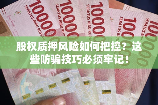 济南股权质押风险如何把控？这些防骗技巧必须牢记！