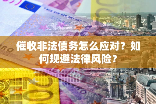 济南催收非法债务怎么应对？如何规避法律风险？