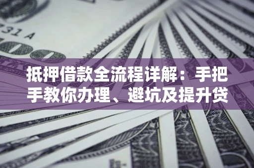 济南抵押借款全流程详解：手把手教你办理、避坑及提升贷款额度