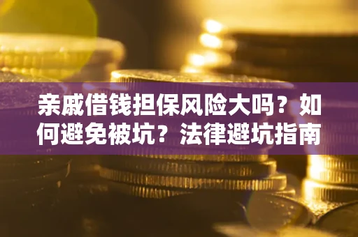 济南亲戚借钱担保风险大吗？如何避免被坑？法律避坑指南