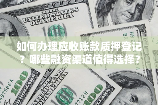 济南如何办理应收账款质押登记？哪些融资渠道值得选择？