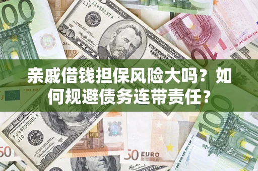 济南亲戚借钱担保风险大吗？如何规避债务连带责任？